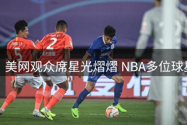 美网观众席星光熠熠 NBA多位球星到场助阵